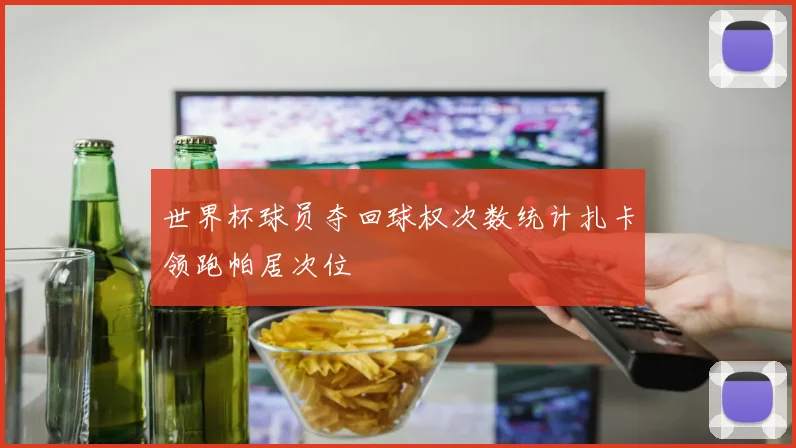 世界杯球员夺回球权次数统计扎卡领跑帕居次位