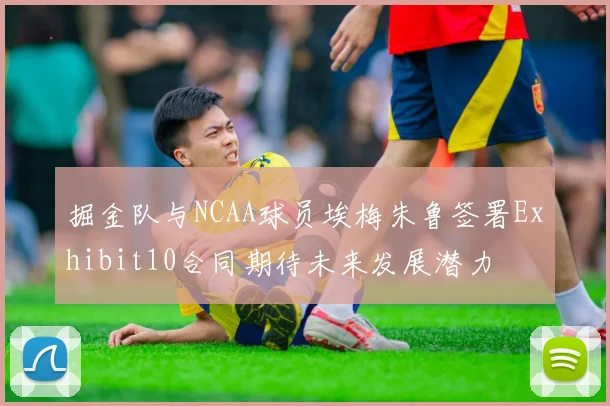 掘金队与NCAA球员埃梅朱鲁签署Exhibit10合同期待未来发展潜力