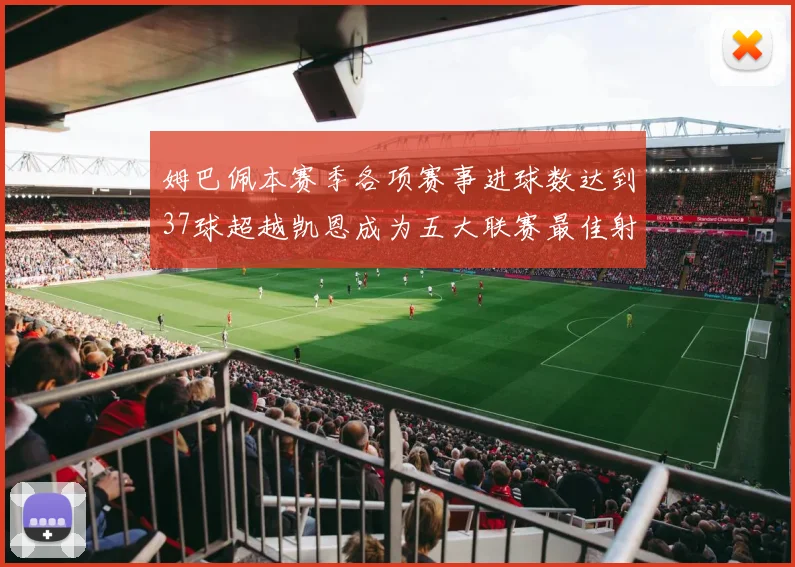 姆巴佩本赛季各项赛事进球数达到37球超越凯恩成为五大联赛最佳射手