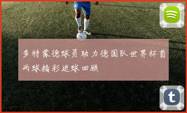 多特蒙德球员助力德国队世界杯首两球精彩进球回顾