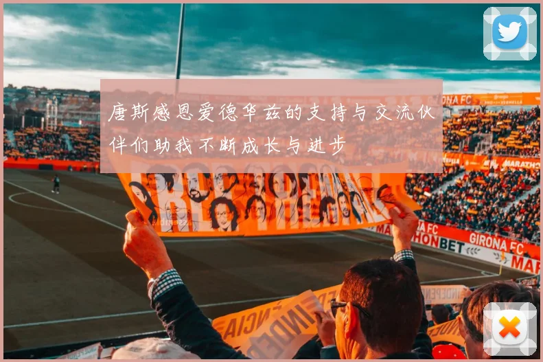 唐斯感恩爱德华兹的支持与交流伙伴们助我不断成长与进步