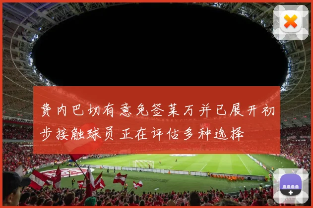 费内巴切有意免签莱万并已展开初步接触球员正在评估多种选择