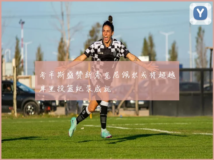 考辛斯盛赞新秀克尼佩尔或将超越库里投篮纪录成就