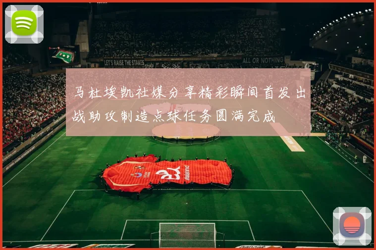 马杜埃凯社媒分享精彩瞬间首发出战助攻制造点球任务圆满完成