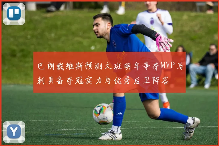 巴朗戴维斯预测文班明年争夺MVP马刺具备夺冠实力与优秀后卫阵容