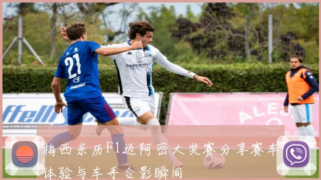梅西亲历F1迈阿密大奖赛分享赛车体验与车手合影瞬间