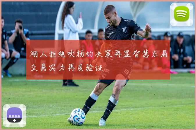 湖人拒绝吹杨的决策再显智慧东眉交易实力再度验证